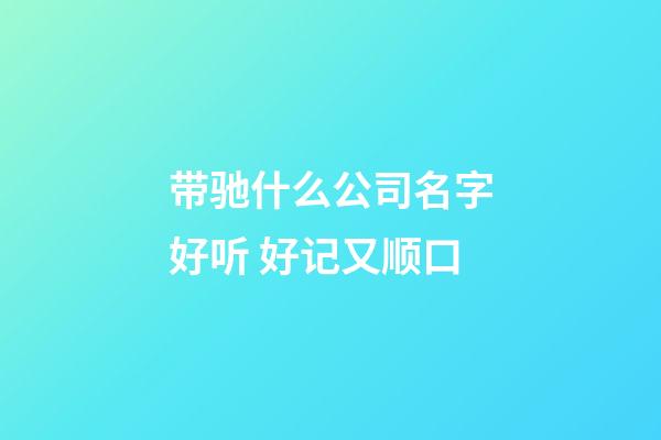 带驰什么公司名字好听 好记又顺口-第1张-公司起名-玄机派